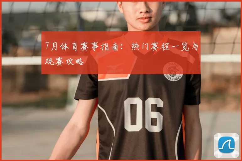 7月体育赛事指南：热门赛程一览与观赛攻略