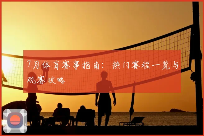 7月体育赛事指南:热门赛程一览与观赛攻略