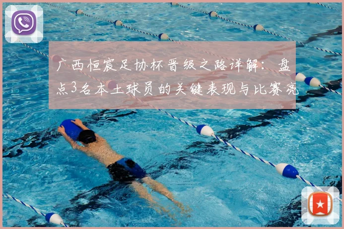 广西恒宸足协杯晋级之路详解:盘点3名本土球员的关键表现与比赛亮点回顾